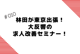 ＜ブログ＞林田が東京出張！大反響の求人改善セミナー！