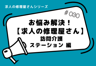＜ブログ＞【 求人の修理屋さんシリーズ】訪問介護ステーションさんからのご相談