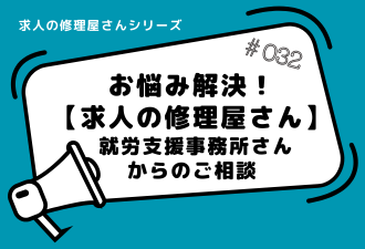＜ブログ＞【 求人の修理屋さんシリーズ 】就労支援事務所さんからのご相談