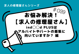 ＜ブログ＞お悩み解決！【求人の修理屋さん】ind◯◯d PLUSはアルバイトやパートの募集に向いていますか？