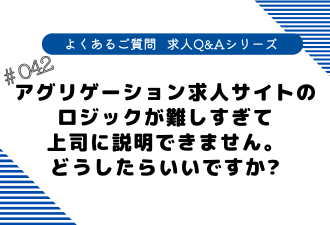 ＜ブログ＞【よくあるご質問！求人Q&Aシリーズ 】アグリゲーション求人サイトのロジックが難しすぎて上司に説明できません。どうしたらいいですか？