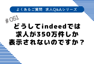 ＜ブログ＞【よくあるご質問！求人Q&Aシリーズ 】どうしてindeedでは求人が350万件しか表示されないのですか？