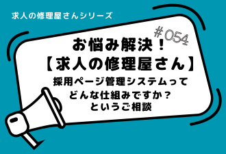 ＜ブログ＞【お悩み解決！求人の修理屋さん】採用ページ管理システムって どんな仕組みですか？　というご相談