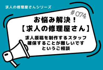 ＜ブログ＞求人の修理屋さん 【求人原稿を制作するスタッフを確保することが難しいです 編】