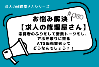 ＜ブログ＞お悩み解決！【求人の修理屋さん】応募者のふりをして営業トークをし、アポを取りに来るATS販売業者ってどうなんでしょう？！