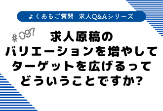 ＜ブログ＞【よくあるご質問！求人Q&Aシリーズ 】原稿のバリエーションを増やしてターゲットを広げるってどういうことですか？