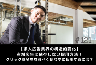 ＜ブログ＞【求人広告業界の構造的変化】有料広告に依存しない採用方法！／ クリック課金をなるべく使わずに採用するには？