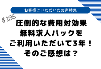 ＜ブログ＞【お客様にいただいたお声特集】圧倒的な費用対効果／無料求人パックをご利用いただいて3年！そのご感想は？