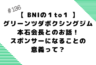 ＜ブログ＞【 BNIの１to１ 】グリーンツダボクシングジム 本石会長とのお話！／スポンサーになることの意義って？