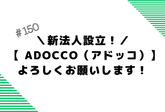 ＼新法人設立！／ 【 ADOCCO（アドッコ）】よろしくお願いします！