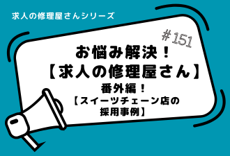求人の修理屋さん番外編！【スイーツチェーン店の採用事例】