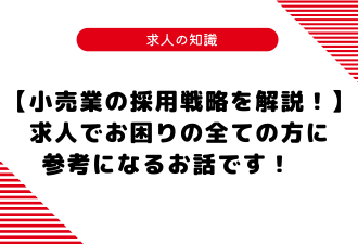 【小売業の採用戦略を解説！】求人でお困りの全ての方に参考になるお話です！　