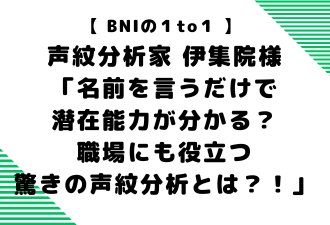 【 BNIの１to１ 】声紋分析家伊集院様「名前を言うだけで潜在能力が分かる？職場にも役立つ驚きの声紋分析とは？！」＜日本アドカスタム＞
