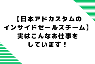 【日本アドカスタムのインサイドセールスチーム】実はこんなお仕事をしています！＜日本アドカスタム＞