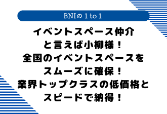 【 BNIの１to１ 】イベントスペース仲介と言えば小柳様！全国のイベントスペースをスムーズに確保！業界トップクラスの低価格とスピードで納得！＜日本アドカスタム＞