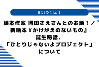 【 BNIの１to１ 】 絵本作家 岡田さえさんとのお話！／新絵本『かけがえのないもの』誕生秘話、「ひとりじゃないよプロジェクト」について
