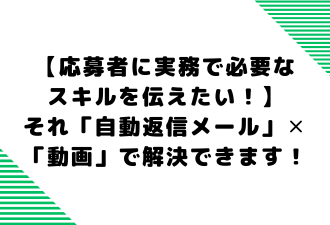 【応募者に実務で必要なスキルを伝えたい！】それ「自動返信メール」✕「動画」で解決できます！【日本アドカスタム】