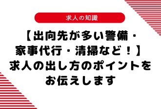 【出向先が多い警備・家事代行・清掃など！】求人の出し方のポイントをお伝えします【日本アドカスタム】
