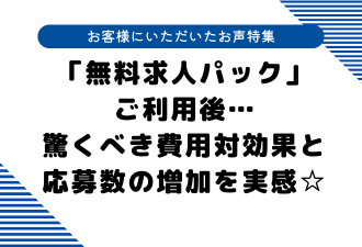 【お客様にいただいたお声特集】「無料求人パック」ご利用後…驚くべき費用対効果と応募数の増加を実感☆【日本アドカスタム】