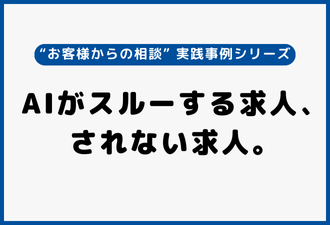 AIがスルーする求人、されない求人。|“お客様からの相談” 実践事例シリーズ【日本アドカスタム】