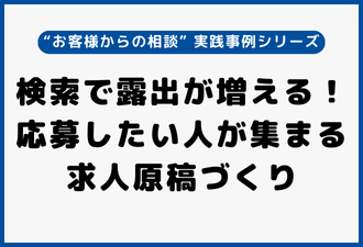 検索で露出が増える！応募したい人が集まる求人原稿づくり｜“お客様からの相談” 実践事例シリーズ【日本アドカスタム】