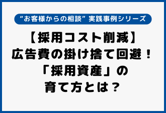 【採用コスト削減】広告費の掛け捨て回避！／「採用資産」の育て方とは？｜“お客様からの相談” 実践事例シリーズ【日本アドカスタム】
