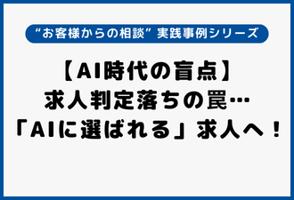 【AI時代の盲点】求人判定落ちの罠…「AIに選ばれる」求人へ！｜“お客様からの相談” 実践事例シリーズ【日本アドカスタム】