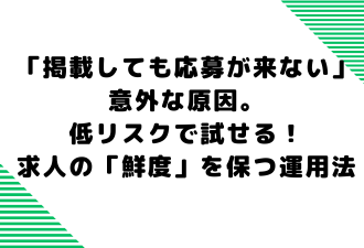 「掲載しても応募が来ない」意外な原因。／低リスクで試せる！求人の「鮮度」を保つ運用法【日本アドカスタム】