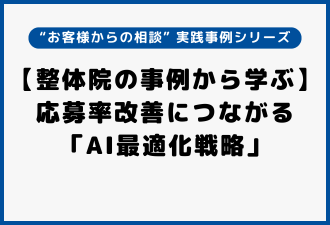 【整体院の事例から学ぶ】応募率改善につながる「AI最適化戦略」|“お客様からの相談” 実践事例シリーズ【日本アドカスタム】