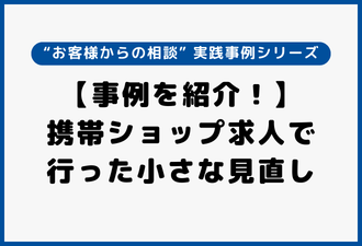 【事例を紹介！】携帯ショップ求人で行った小さな見直し｜実践事例シリーズ【日本アドカスタム】