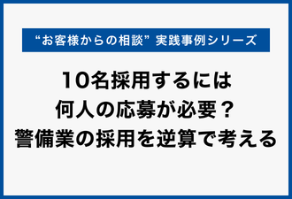 10名採用するには何人の応募が必要？警備業の採用を逆算で考える｜実践事例シリーズ【日本アドカスタム】
