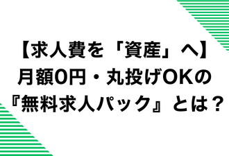 【求人費を「資産」へ】月額0円・丸投げOKの『無料求人パック』とは？【日本アドカスタム】